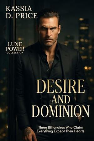 Desire and Dominion: Three Billionaires Who Claim Everything Except Their Hearts (Luxe Power Collection #1)