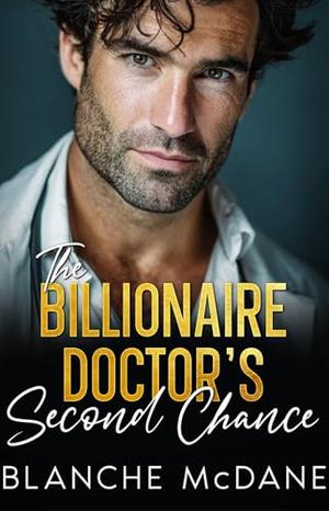 The Billionaire Doctor's Second Chance: A Second Chance, Forced Proximity Romance by Blanche McDane