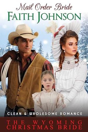 Mail Order Bride: The Wyoming Christmas Bride: Clean and Wholesome Western Historical Romance by Faith Johnson