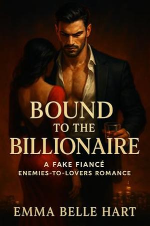 Bound to the Billionaire: A Fake Fiancé Enemies-to-Lovers Romance by Emma Belle Hart