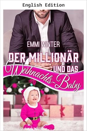 The Millionaire and the Christmas Baby by Emmi Winter