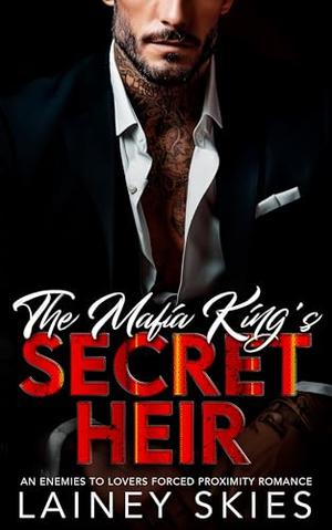 The Mafia King's Secret Heir: An Enemies to Lovers Forced Proximity Romance by Lainey Skies