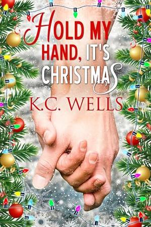 Hold My Hand, It's Christmas: A small town M/M Romance about coming home and healing hearts by K.C. Wells