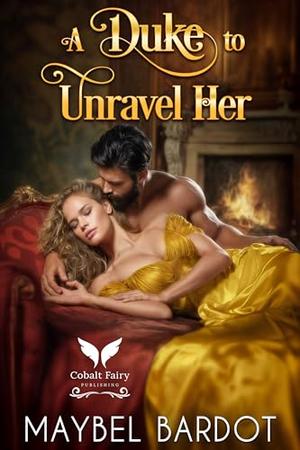 A Duke to Unravel her: A Steamy Historical Regency Romance Novel by Maybel Bardot