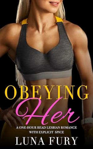 Obeying Her: A One-hour Read Lesbian Romance with Explicit Spice by Luna Fury