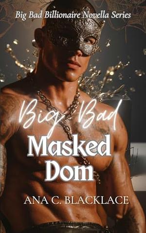 Big Bad Masked Dom: A Big Bad Billionaire Romance by Ana C. Blacklace