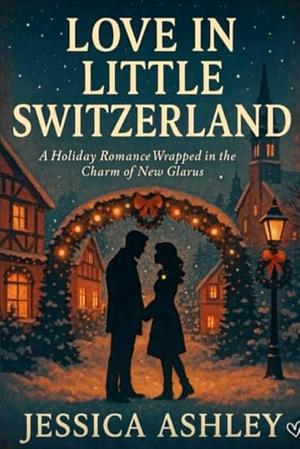 Love in Little Switzerland: A Holiday Romance Wrapped in the Charm of New Glarus by Jessica Ashley