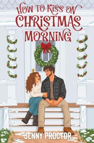 How to Kiss on Christmas Morning: A Cozy Holiday Romance by Jenny Proctor
