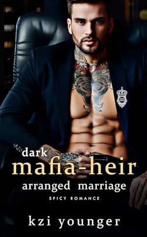 Dark Mafia Heir Arranged-Marriage Spicy Romance: Steamy Enemies to Lovers, He Falls First, Over the Top by Kzi Younger