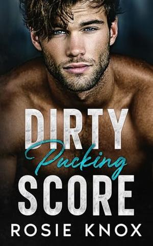 Dirty Pucking Score: An Enemies to Lovers Hockey Romance by Rosie Knox