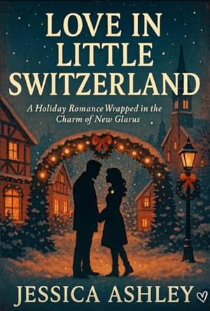 Love in Little Switzerland: A Holiday Romance Wrapped in the Charm of New Glaru by Jessica Ashley