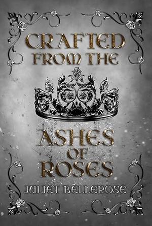 Crafted from the Ashes of Roses by Juliet Bellerose