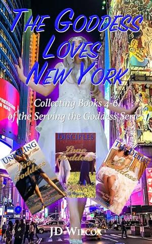 The Love Goddess Loves New York: Collecting books 4-6 of the Serving the Goddess Series by JD Wilcox