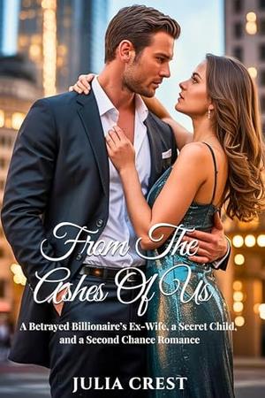From The Ashes Of Us: A Betrayed Billionaire’s Ex-Wife, a Secret Child, and a Second Chance Romance (Billionaire's Prized Obsession #4)