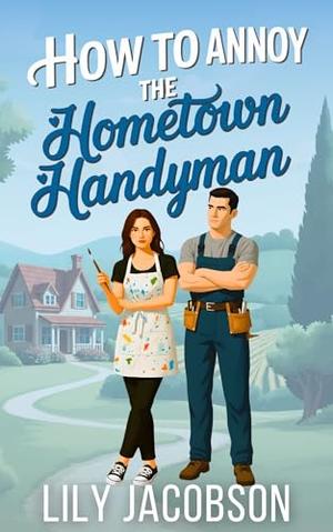 How to Annoy the Hometown Handyman: A Small Town Enemies to Lovers Sweet Romance by Lily Jacobson