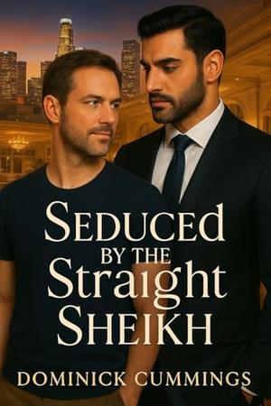 Seduced by the Straight Sheikh: A Closeted Sheikh, an Out Assistant, and One Unforgettable Night by Dominick Cummings