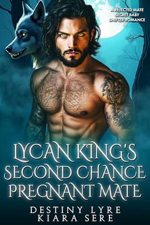 Lycan King’s Second Chance Pregnant Mate: A Rejected Mate Secret Baby Shifter Romance by Destiny Lyre, Kiara Sere