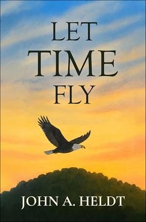 Let Time Fly by John A. Heldt