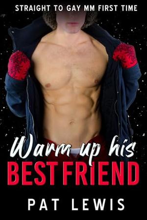 Warm Up His Best Friend: Straight to Gay MM First Time by Pat Lewis