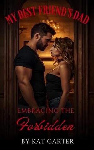 My Best Friend's Dad: Embracing The Forbidden by Kat Carter