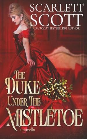 The Duke Under the Mistletoe: A steamy Christmas novella by Scarlett Scott
