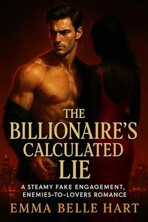 The Billionaire's Calculated Lie: A Steamy Fake Engagement, Enemies-to-Lovers Romance by Emma Belle Hart