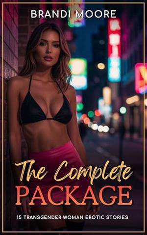 The Complete Package: 15 Transgender Woman Erotic Stories - First Time, Shemale, BDSM, Femdom, Straight to Gay, Romantic by Brandi Moore, Ling Walters