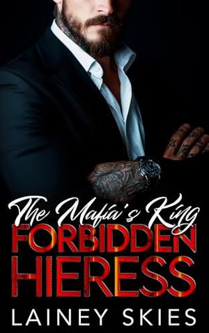 The Mafia King's Forbidden Heiress: A Forced Proximity Enemies to Lovers Romance by Lainey Skies