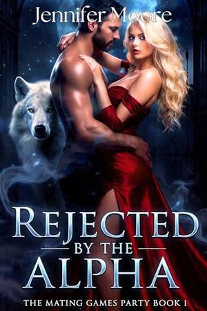 REJECTED BY THE ALPHA: A Rejected Mate Werewolf Romance by Jennifer Moore