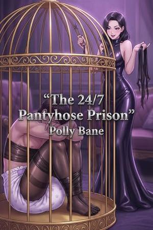 The 24/7 Pantyhose Prison: A Dominatrix Wife's Nylon Chastity, Diapered House Arrest & Strap-On Punishment Erotica by Polly Bane