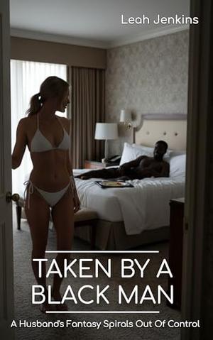 Taken By A Black Man: A Husband's Fantasy Spirals Out Of Control by Leah Jenkins
