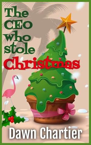 The CEO Who Stole Christmas: A Holiday Vacation Novella by Dawn Chartier