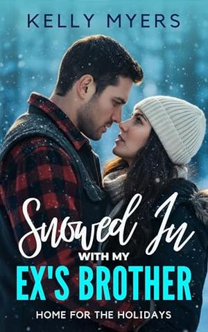 Snowed In With My Ex’s Brother: A Steamy Small-Town Christmas Romance by Kelly Myers