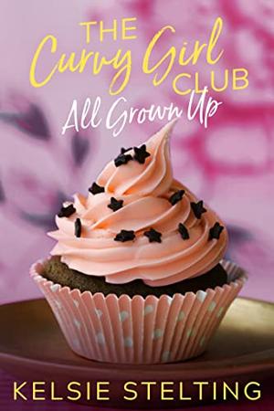 The Curvy Girl Club: All Grown Up by Kelsie Stelting