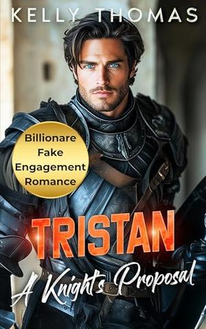 Tristan - A Knight’s Proposal: A Billionaire Fake Engagement Romance by Kelly Thomas