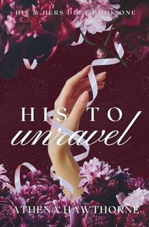 His To Unravel: Book I of the His & Hers Duet by Athena Hawthorne