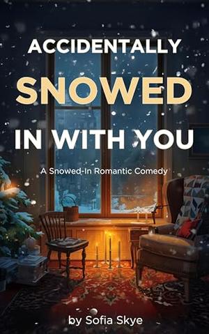 Accidentally Snowed In with You: Lights Off. Heart On. A Snowed-In Romance. by Sofia Skye