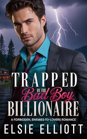 Trapped by the Bad Boy Billionaire: A Forbidden, Enemies-to-Lovers Romance by Elsie Elliott