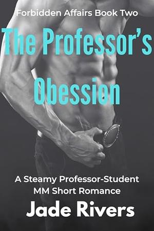 The Professor’s Obsession: A Steamy Professor-Student MM Romance: Late Nights, Locked Libraries, and a Love That Could Ruin Them Both by Jade Rivers
