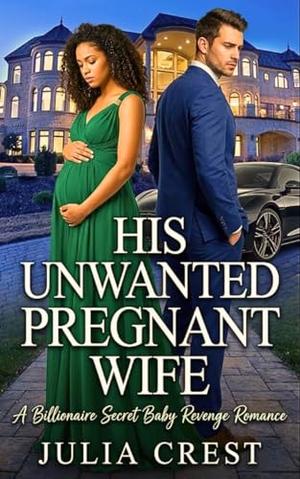 His Unwanted Pregnant Wife: A Billionaire Secret Baby Revenge Romance by Julia Crest