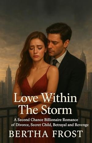 Love Within The Storm: A Second Chance Billionaire Romance of Divorce, Secret Child, Betrayal and Revenge by Bertha Frost