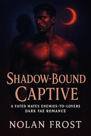 Shadow-Bound Captive: A Fated Mates Enemies-to-Lovers Dark Fae Romance by Nolan Frost