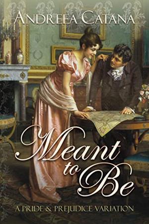 Meant to Be: A Pride and Prejudice Variation by Andreea Catana