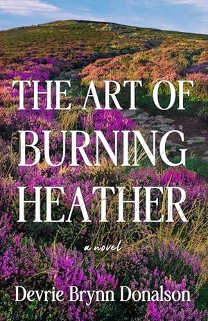 The Art of Burning Heather by Devrie Brynn Donalson