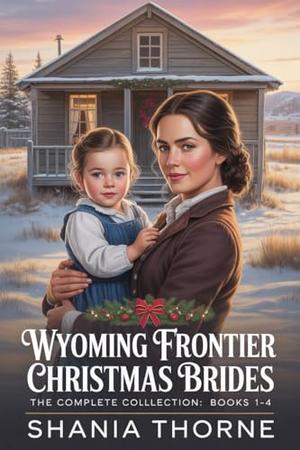 Wyoming Frontier Christmas Brides: The Complete Collection: Books 1-4 by Shania Thorne