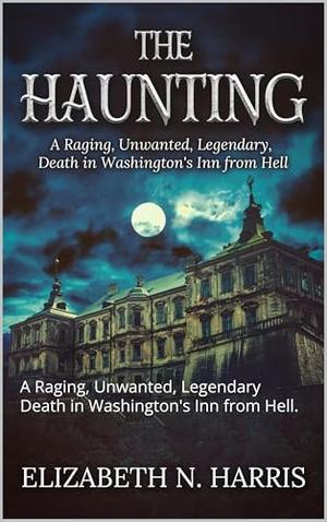 The Haunting: A Raging, Unwanted, Legendary Death in Washington's Inn from Hell. by Elizabeth N. Harris