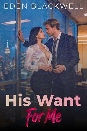 His Want For Me: A Workplace Contemporary Romance by Eden Blackwell