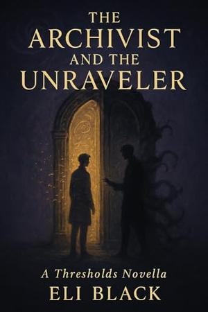 THE ARCHIVIST AND THE UNRAVELER: A Thresholds Novella by Eli Black