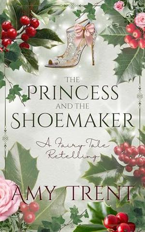 The Princess and the Shoemaker: A Fairy Tale Retelling by Amy Trent