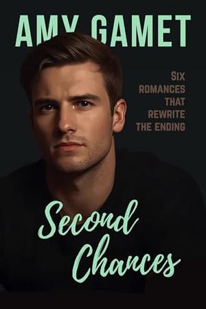 Second Chances: Six Romances that Rewrite the Ending by Amy Gamet